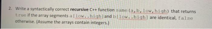  2. Write a syntactically correct recursive C++ function same (a, b,