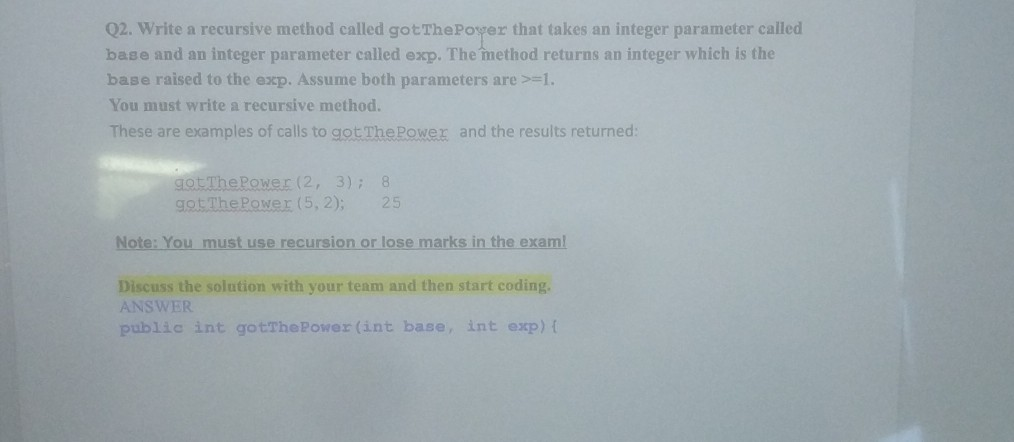  Q2. Write a recursive method called gotThePower that takes an integer