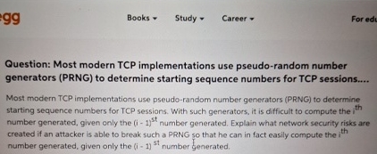  Question: Most modern TCP implementations use pseudo-random number generators (PRNG) to