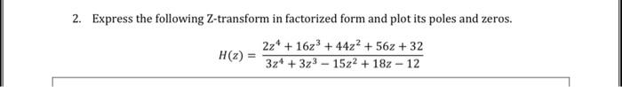 in factorized form and plot its poles and zeros. H(z)=3z4+3z315z2+18z122z4+16z3+44z2+56z+32