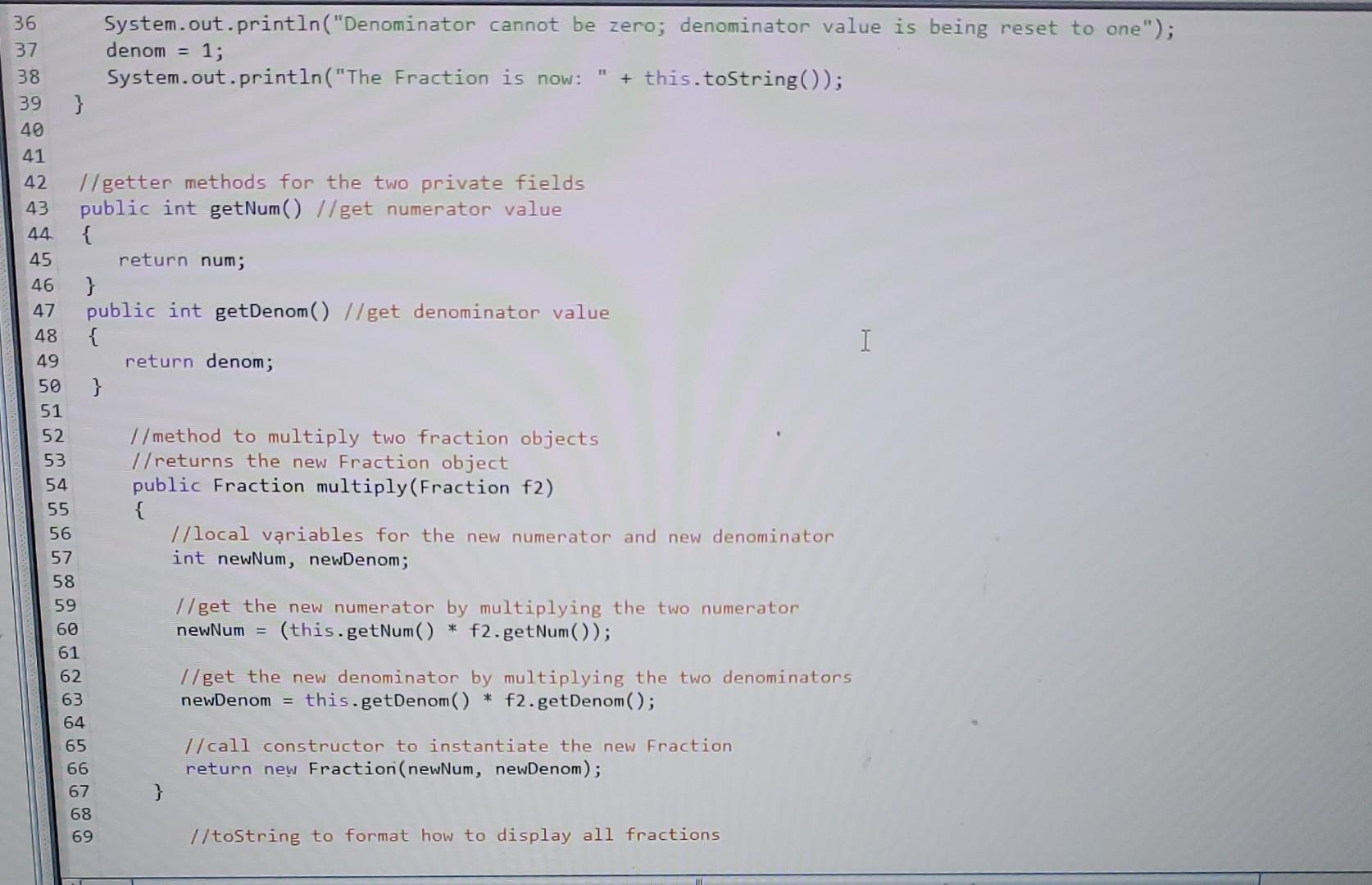 I/private fields for numerator and denominator private int num; private int denom;