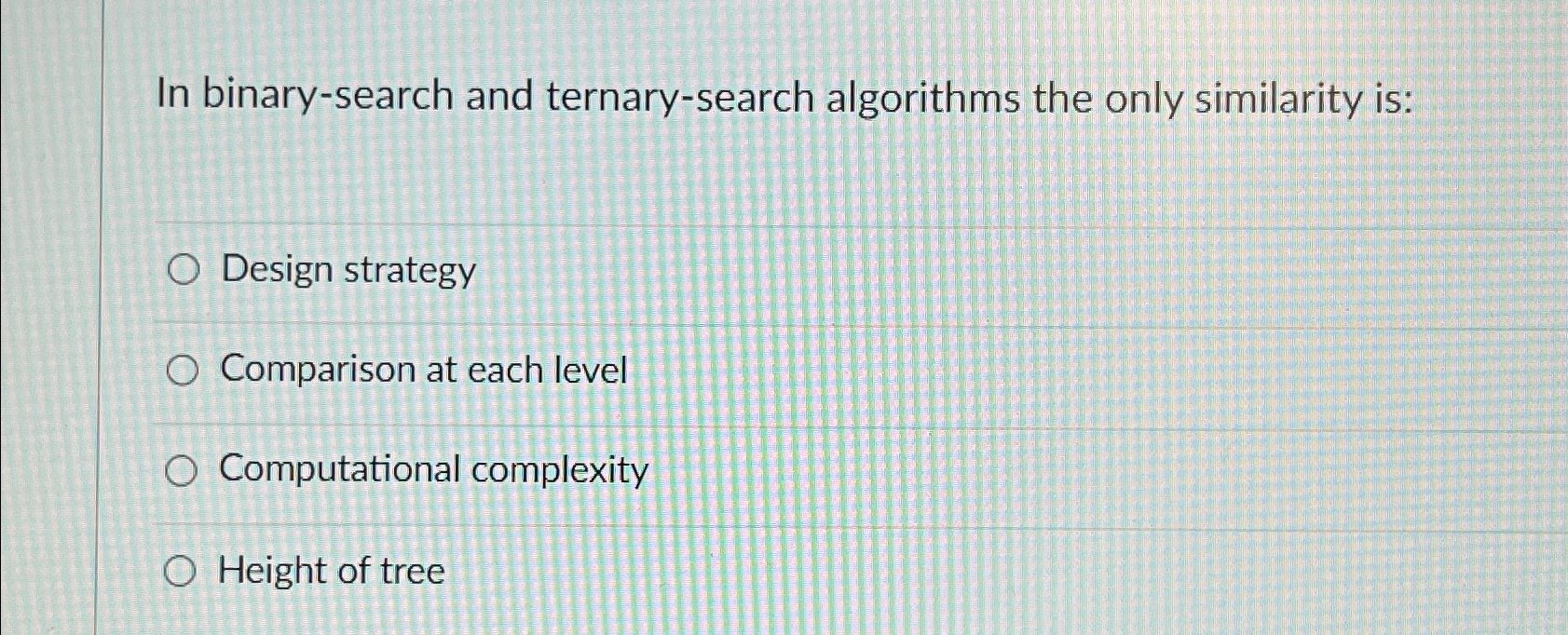  In binary-search and ternary-search algorithms the only similarity is: Design strategy