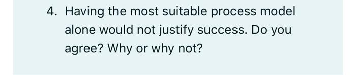  4. Having the most suitable process model alone would not justify