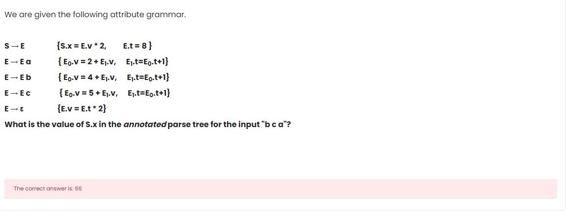  We are given the following attribute grammar. SE,{S.x=E.v**2,E.t=8} EEa{E0*v=2+E1*v,E1*t=E0*t+1} EEb,{E0*v=4+E1*v,E1*t=E0*t+1} EEC,{E0*v=5+E1*v,E1*t=E0*t+1}