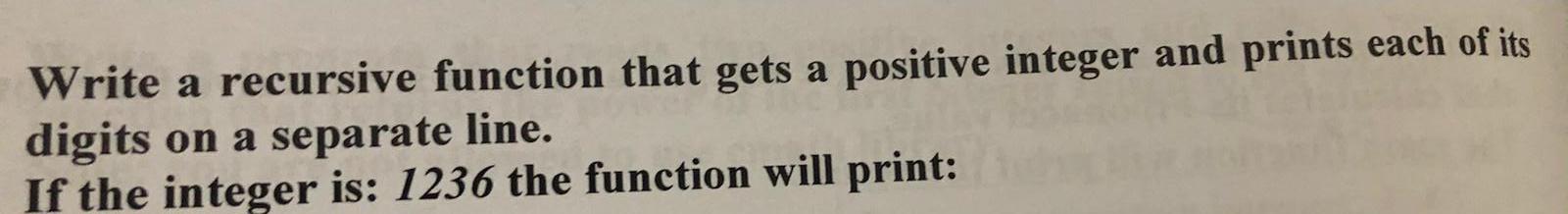  Write a recursive function that gets a positive integer and prints