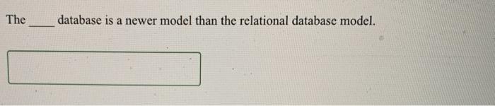  The database is a newer model than the relational database model