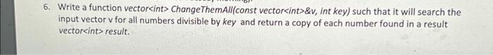  6. Write a function vector Change ThemAll(const vector&v, int key) such