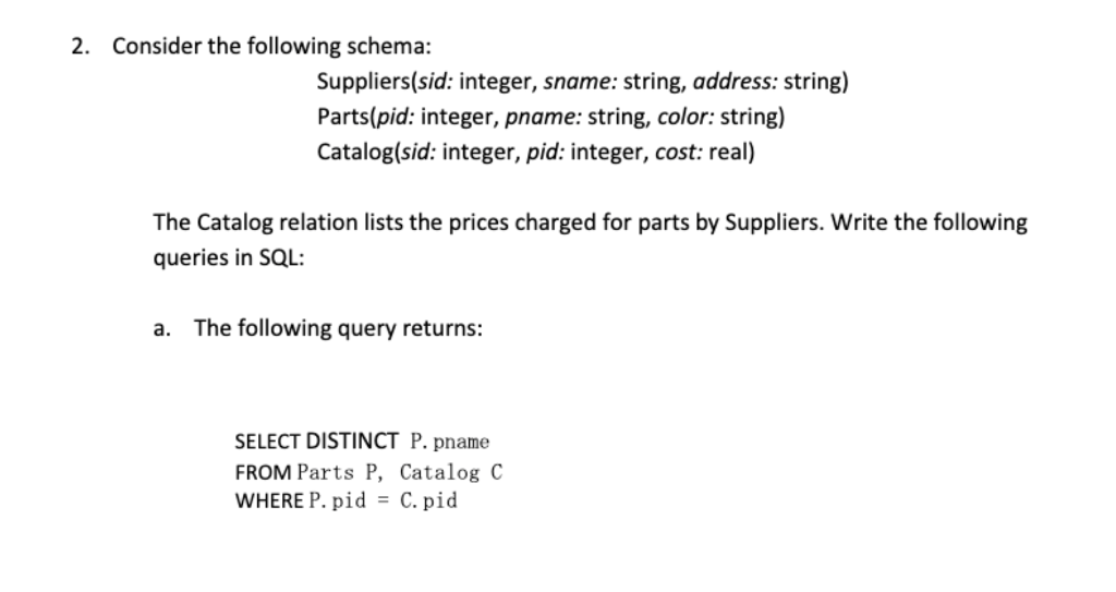  2. Consider the following schema: Suppliers(sid: integer, sname: string, address: string)