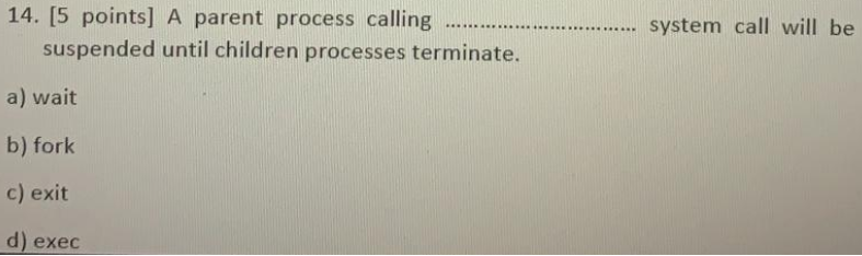  14. [5 points] A parent process calling suspended until children processes