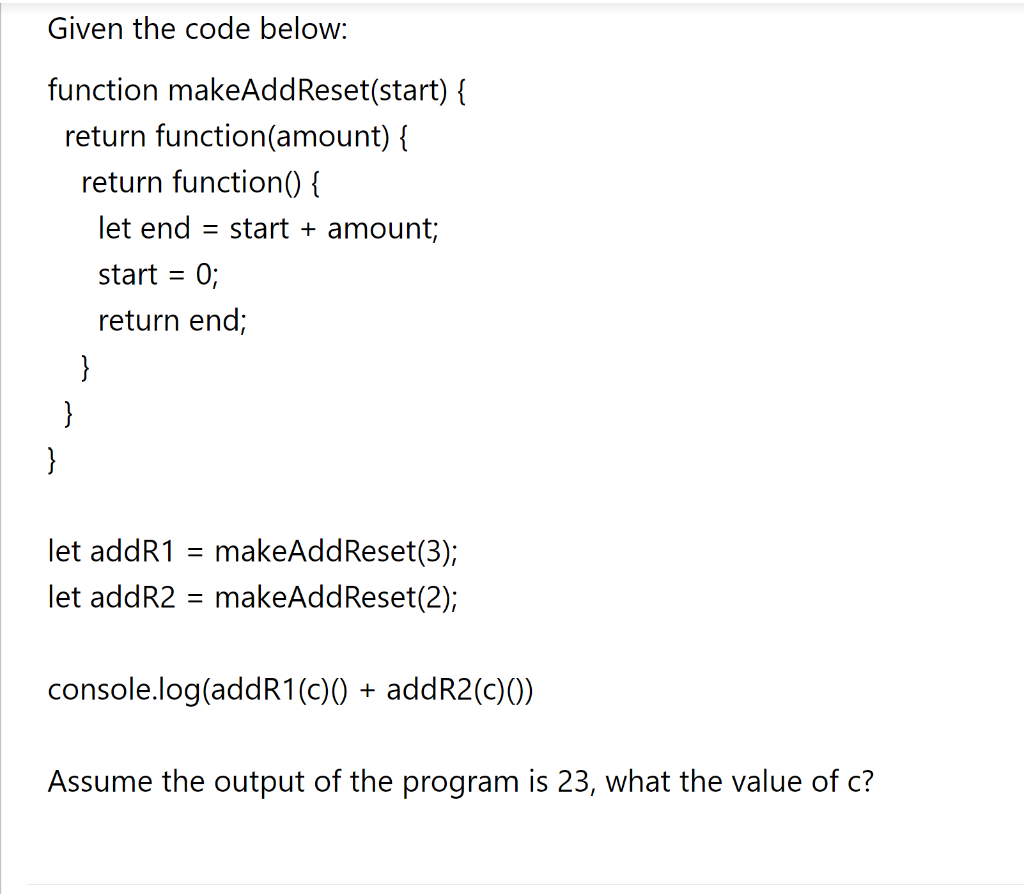 Given the code below: function makeAddReset(start) \{ return function(amount) \{ return