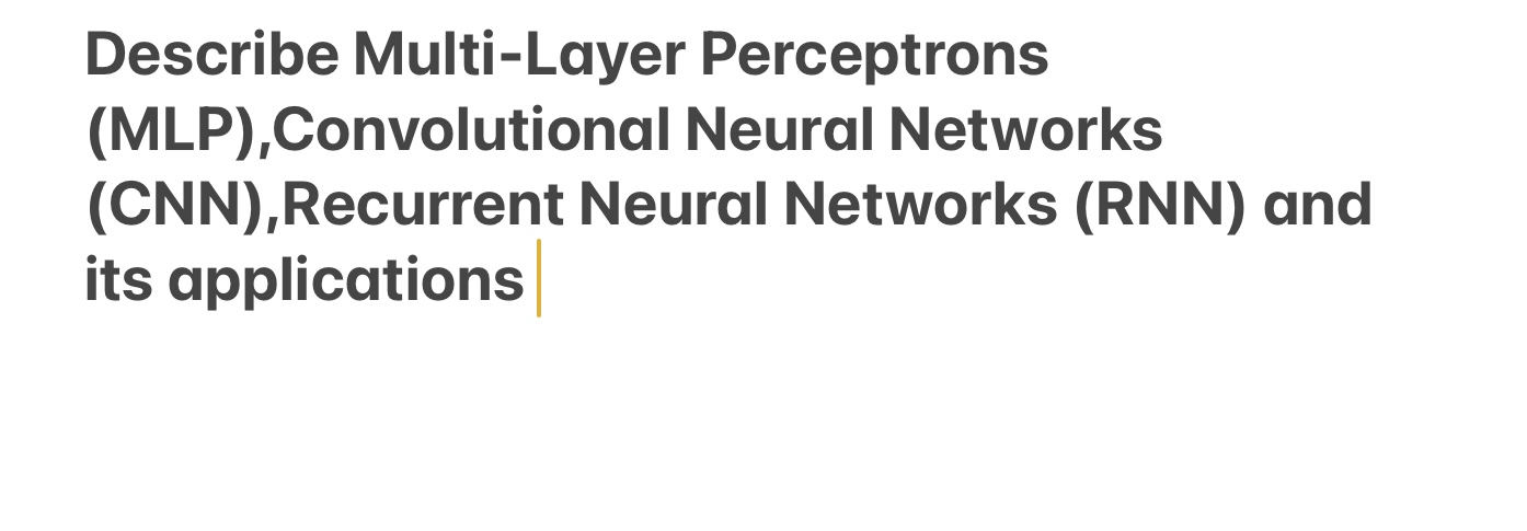  Describe Multi-Layer Perceptrons (MLP),Convolutional Neural Networks (CNN), Recurrent Neural Networks (RNN)