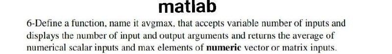  matlab 6-Define a function, name it avgmax, that accepts variable number