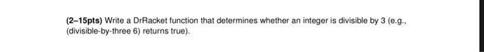  Help needed please (2-15pts) Write a DrRacket function that determines whether