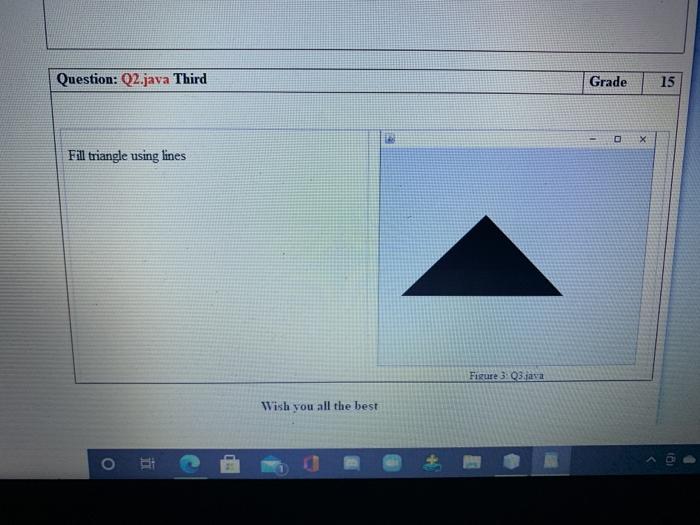 in java Question: Q2.java Third Grade 15 X Fill triangle using lines