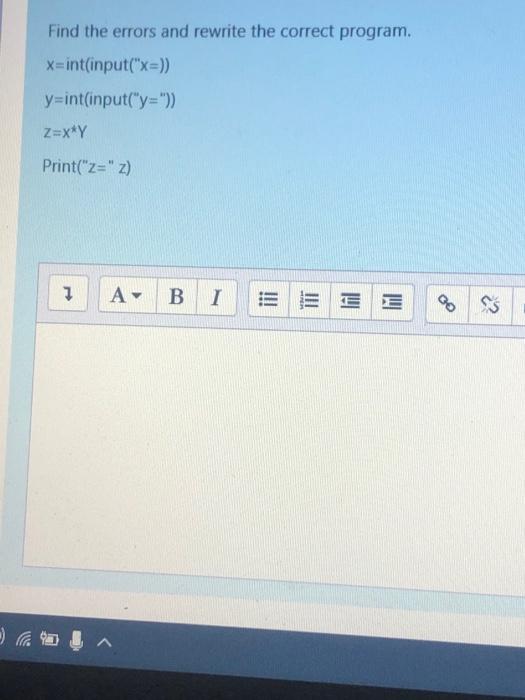  Find the errors and rewrite the correct program. x=int(input("x=)) y=int(input("y=")) Z=x*Y