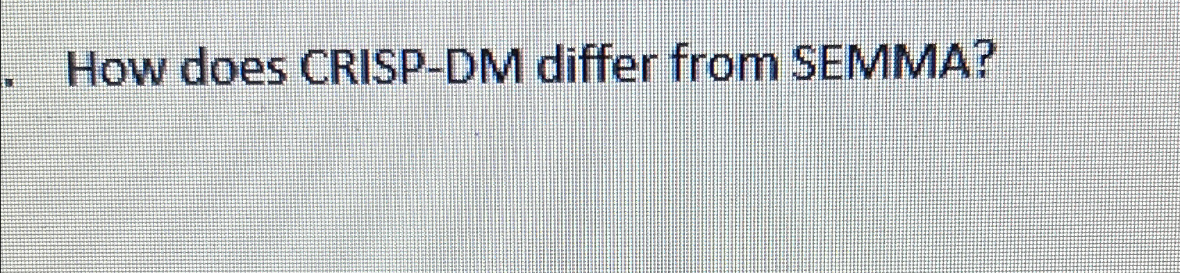  How does CRISP-DM differ from SEMMA? 