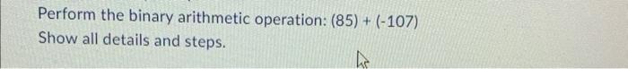 all details and steps. Perform the binary arithmetic operation: (85)+(107) Show all