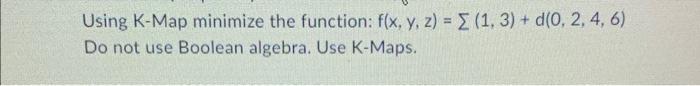details and steps. Using K-Map minimize the function: f(x,y,z)=(1,3)+d(0,2,4,6) Do not use