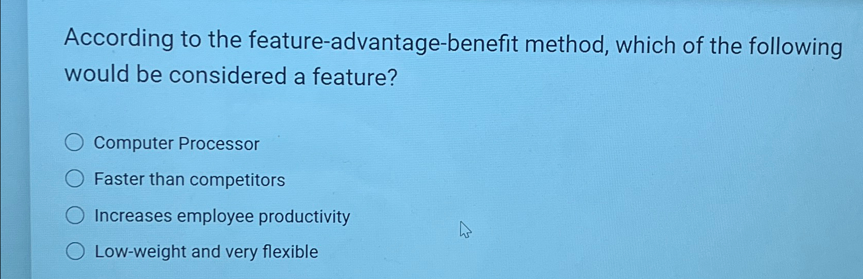  According to the feature-advantage-benefit method, which of the following would be