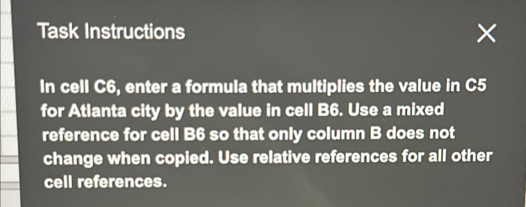  Task Instructions In cell C6, enter a formula that multiplies the