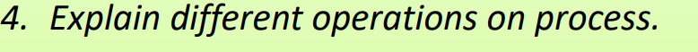  4. Explain different operations on process