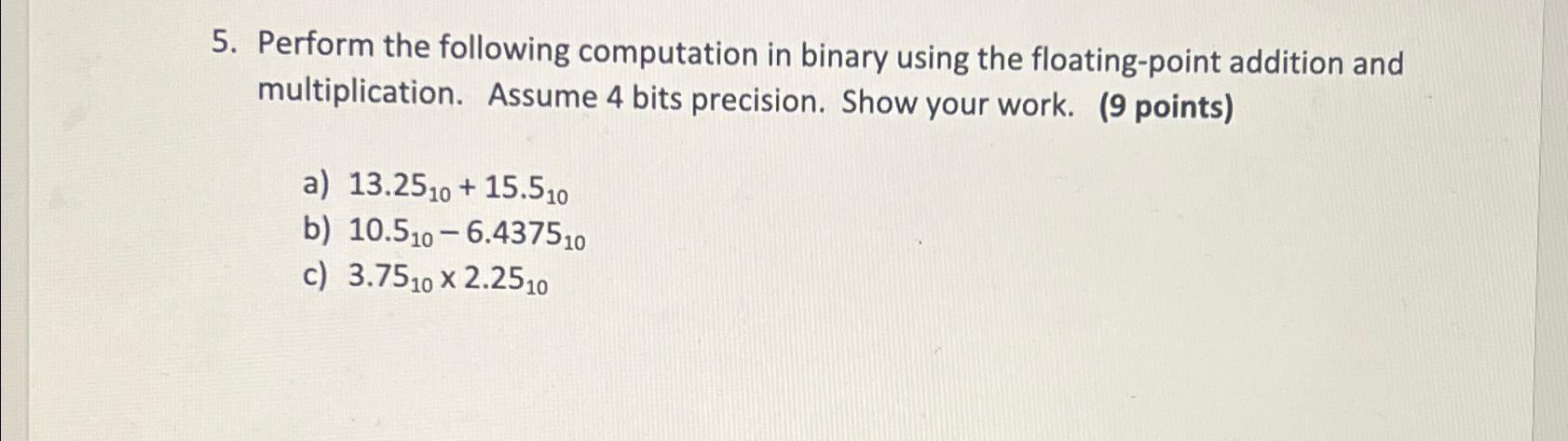  Perform the following computation in binary using the floating-point addition and