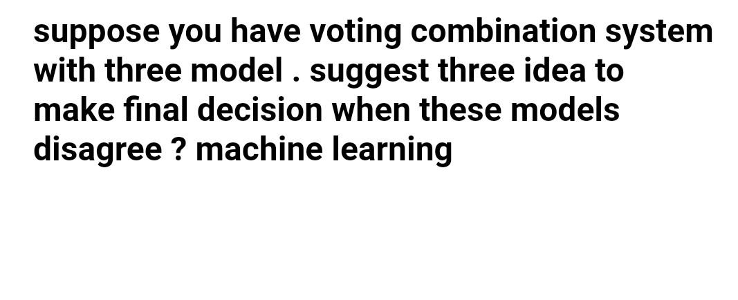 Machine learning suppose you have voting combination system with three model.