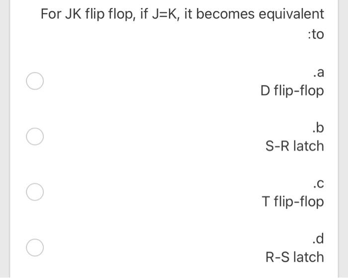 one True False For JK flip flop, if J=K, it becomes equivalent