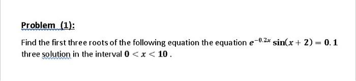 matlab codesfull answer please Problem (1): Find the first three roots of