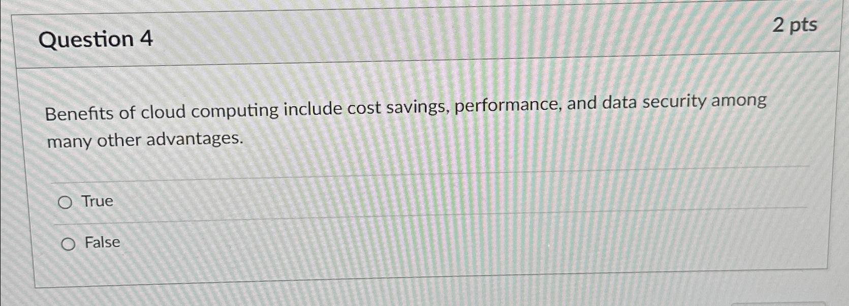  Question 4 2 pts Benefits of cloud computing include cost savings,