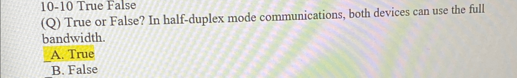  10-10 True False (Q) True or False? In half-duplex mode communications,