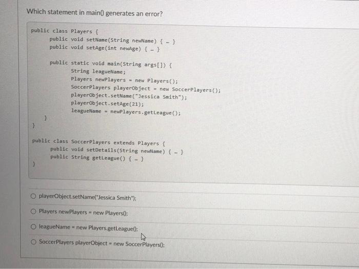  Which statement in main() generates an error? public class Players {