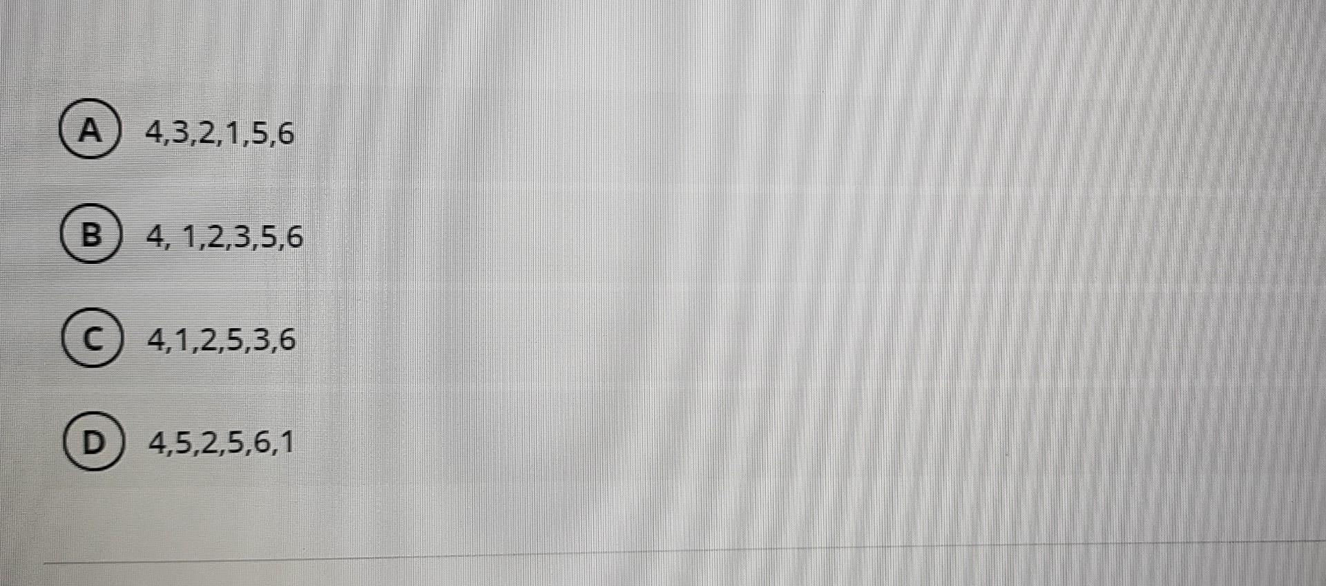is T 6 4 4,3,2,1,5,6 4, 1,2,3,5,6 4,1,2,5,3,6 D) 4,5,2,5,6,1