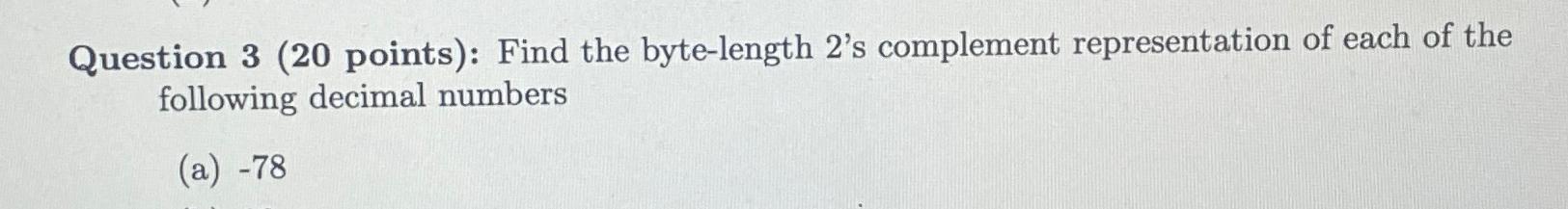  Question 3(20 points): Find the byte-length 2's complement representation of each