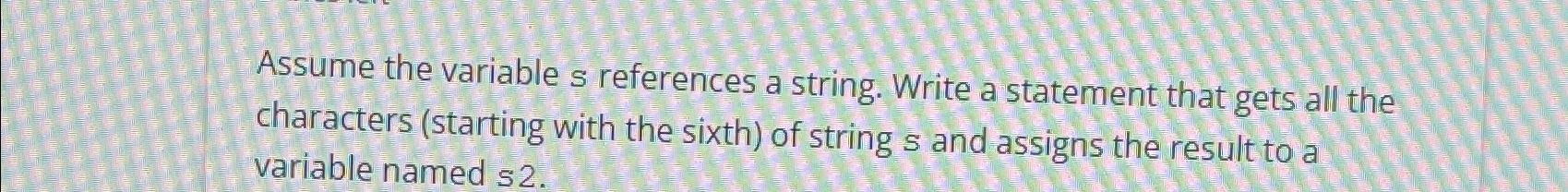  Assume the variable s references a string. Write a statement that