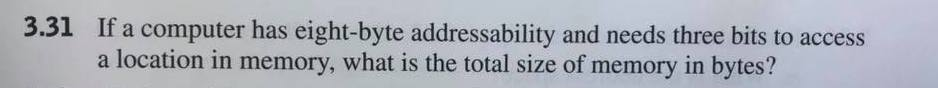  If a computer has eight-byte addressability and needs three bits to