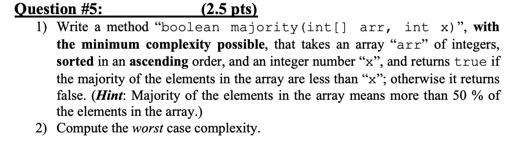  Question #5: (2.5 pts) 1) Write a method boolean majority (int[]