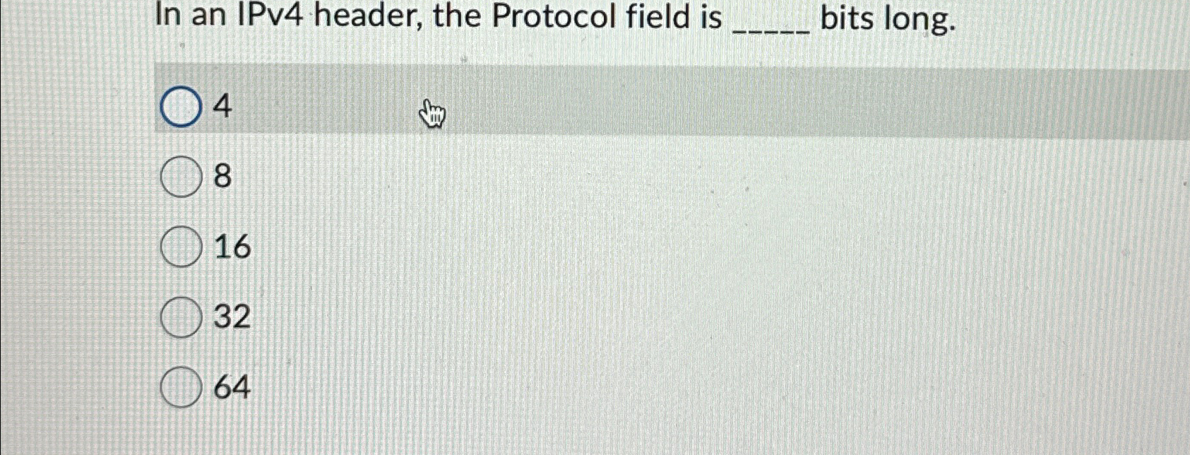  In an IPv4 header, the Protocol field is bits long. 4