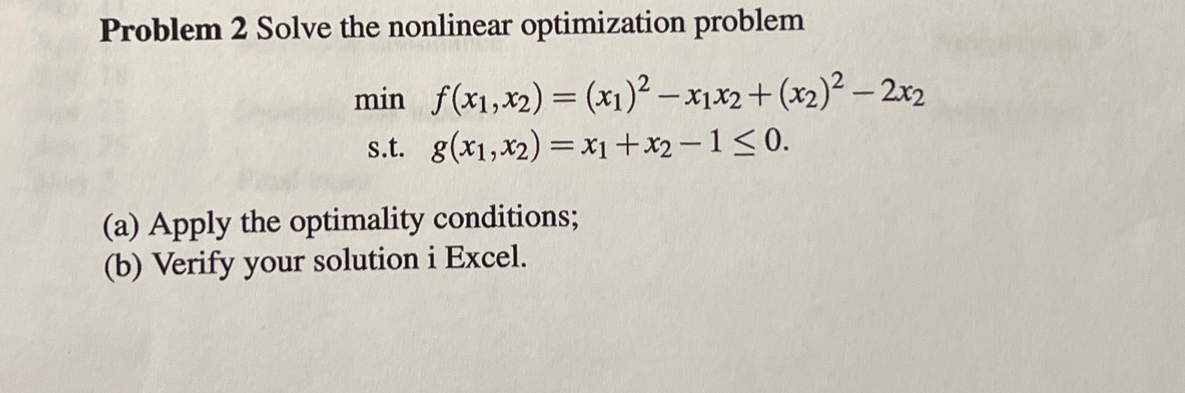  Problem 2 Solve the nonlinear optimization problem minf(x1,x2)=(x1)2-x1x2+(x2)2-2x2 s.t.g(x1,x2)=x1+x2-10 (a) Apply
