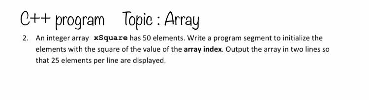  C++ program Topic : Array 2. An integer array xSquare has