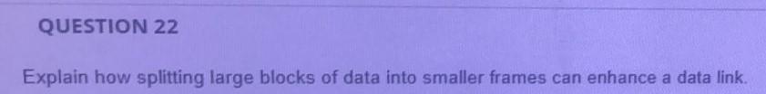 QUESTION 22 Explain how splitting large blocks of data into smaller