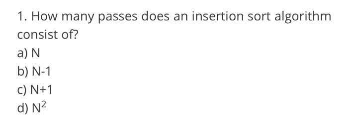  1. How many passes does an insertion sort algorithm consist of?