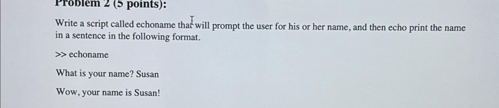  Problem 2(5 points): Write a script called echoname that will prompt