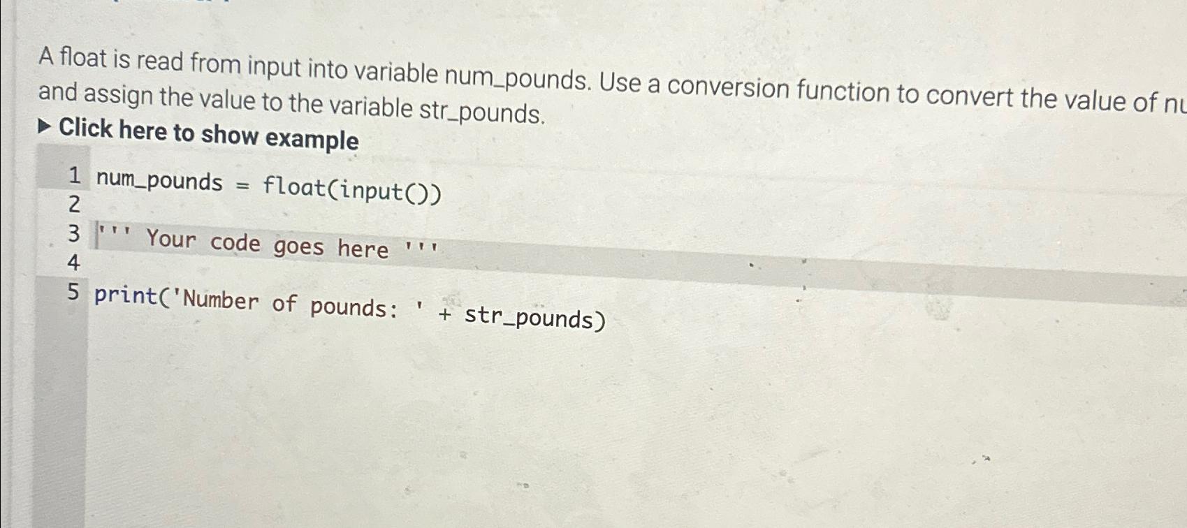  A float is read from input into variable num_pounds. Use a