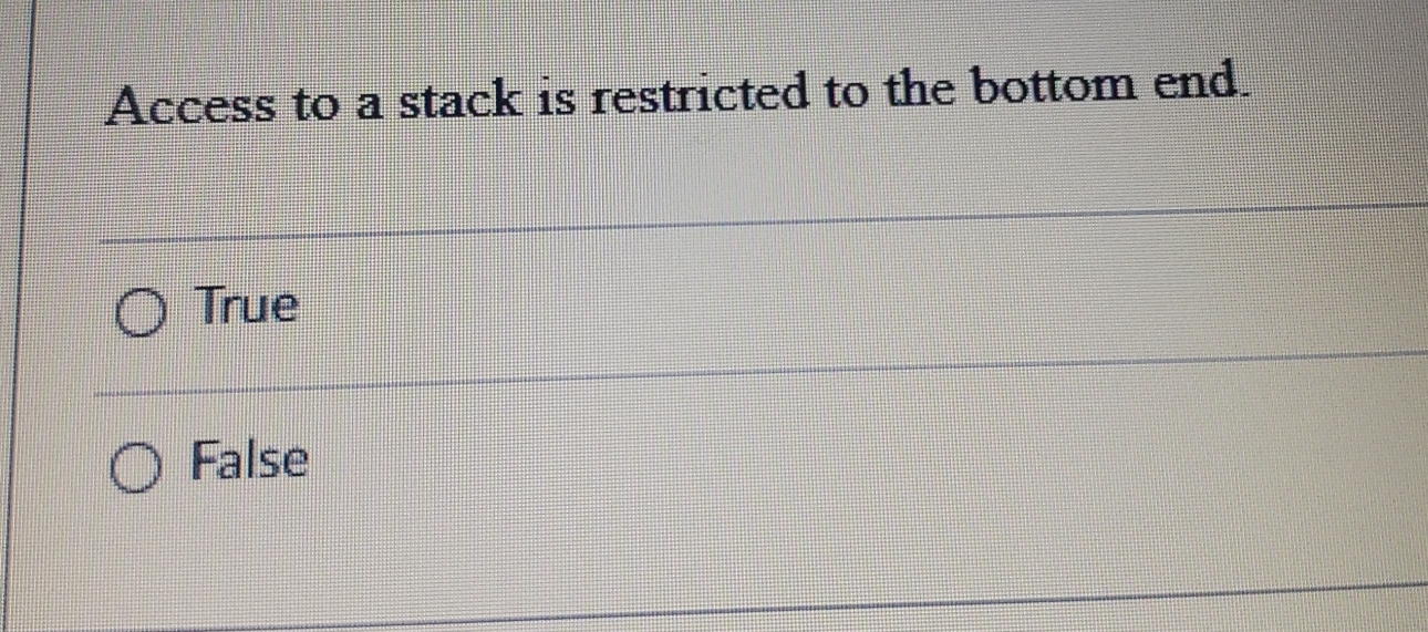  Access to a stack is restricted to the bottom end. True