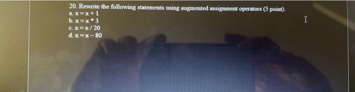  20. Rewrite the following statements using augmented assignment operators ( 5