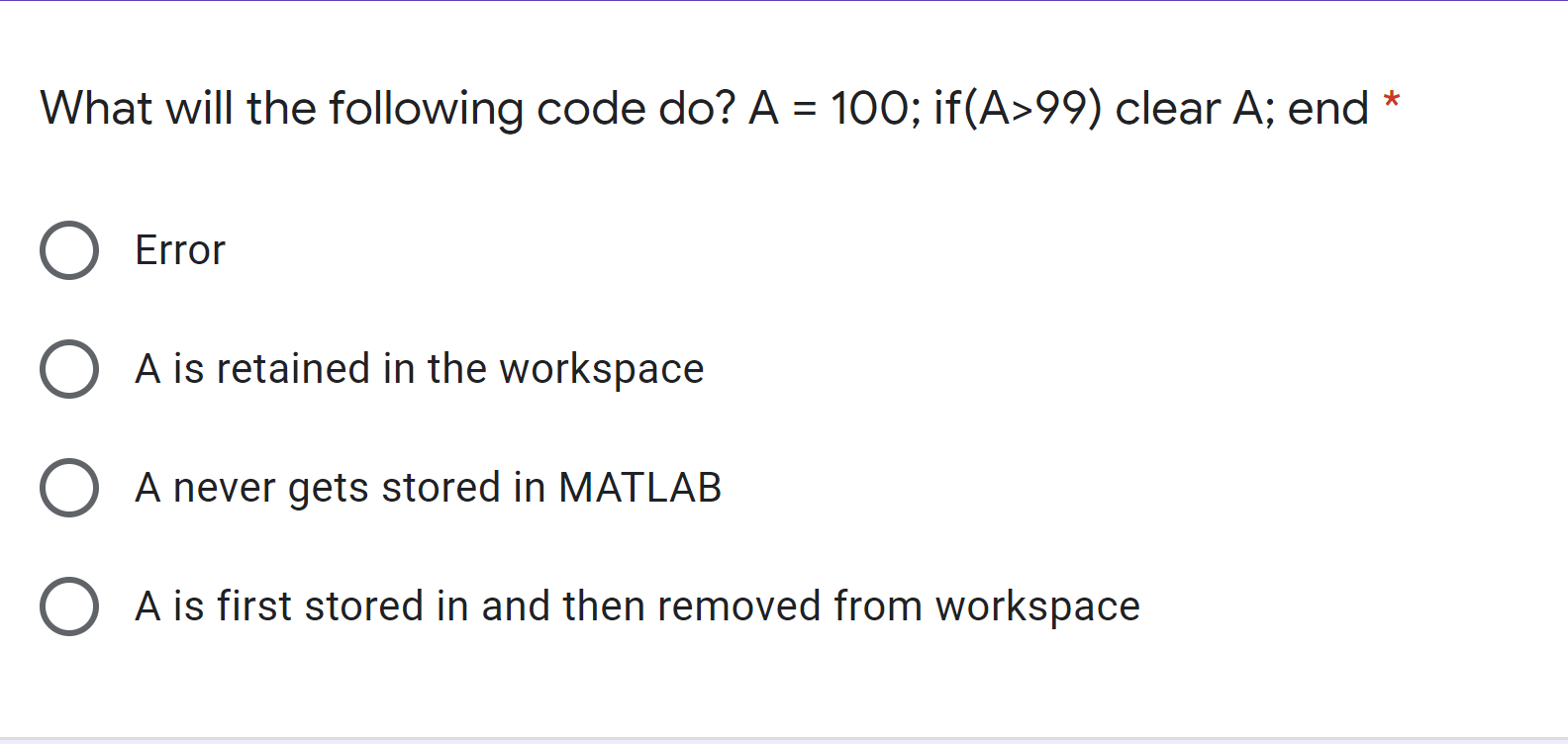  What will the following code do? A = 100; if(A>99) clear