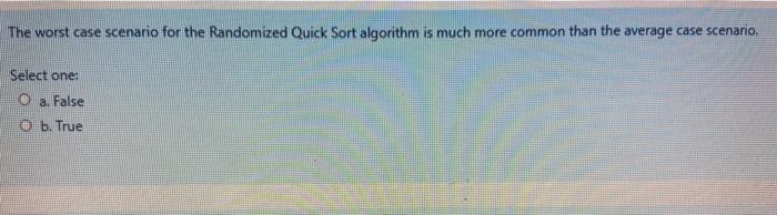  The worst case scenario for the Randomized Quick Sort algorithm is