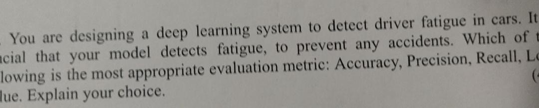  You are designing a deep learning system to detect driver fatigue