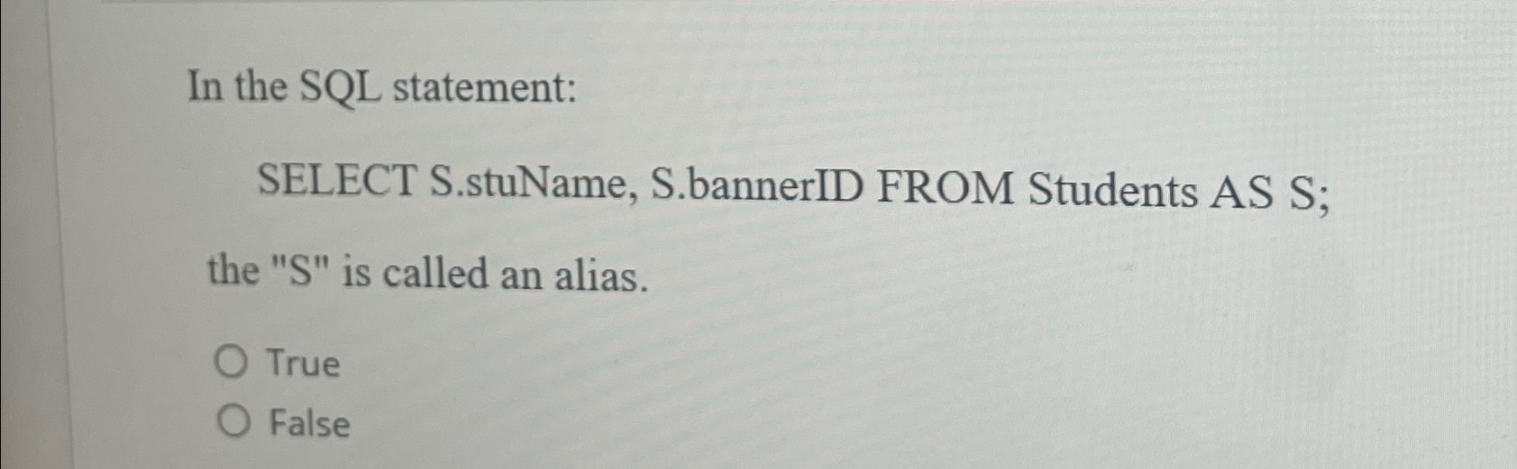  In the SQL statement: SELECT S.stuName, S.bannerID FROM Students AS S;